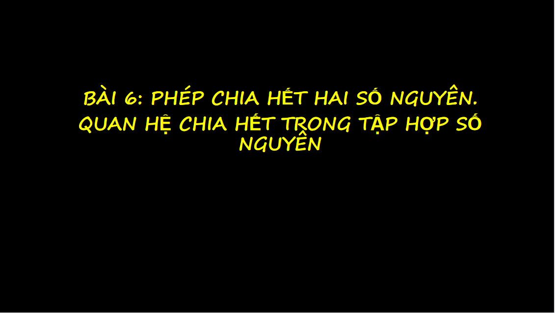 Giáo án điện tử Phép chia hết hai số nguyên. Quan hệ chia hết trong tập hợp số nguyên| Bài giảng PPT Toán 6 (ảnh 1)