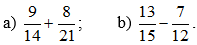 Thực hiện các phép tính sau: a) 9/14 + 8/21 b)13/15 - 7/12